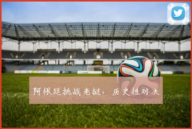 阿根廷挑战老挝，历史性对决