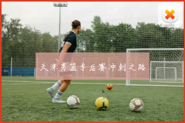 天津男篮季后赛冲刺之路