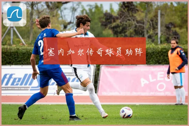 塞内加尔传奇球员助阵