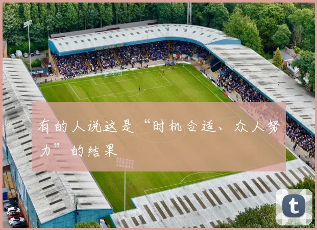 有的人说这是“时机合适、众人努力”的结果