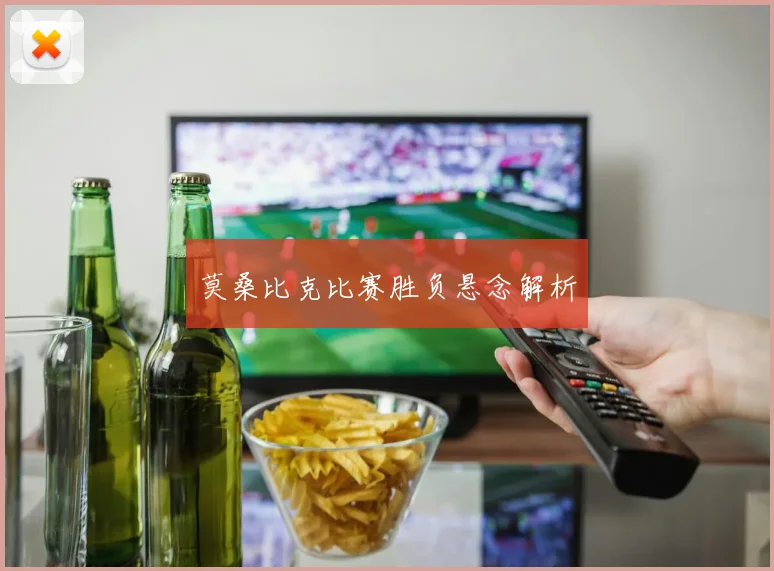 莫桑比克比赛胜负悬念解析