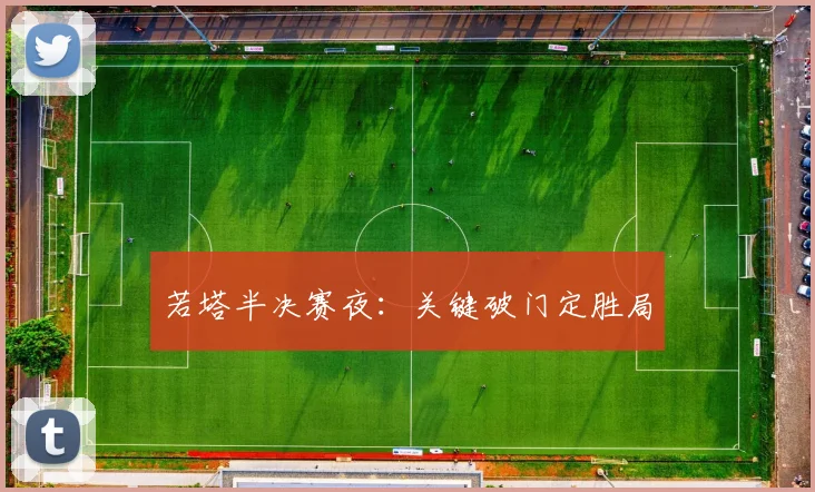 若塔半决赛夜：关键破门定胜局