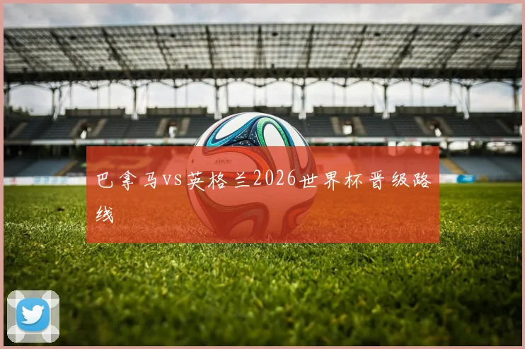 巴拿马vs英格兰2026世界杯晋级路线