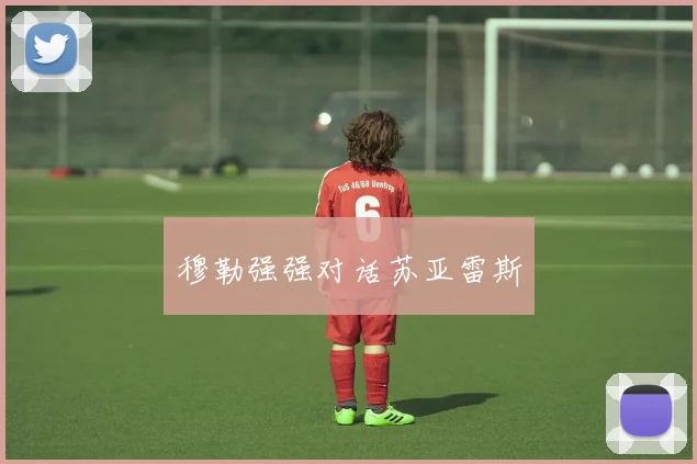 穆勒强强对话苏亚雷斯
