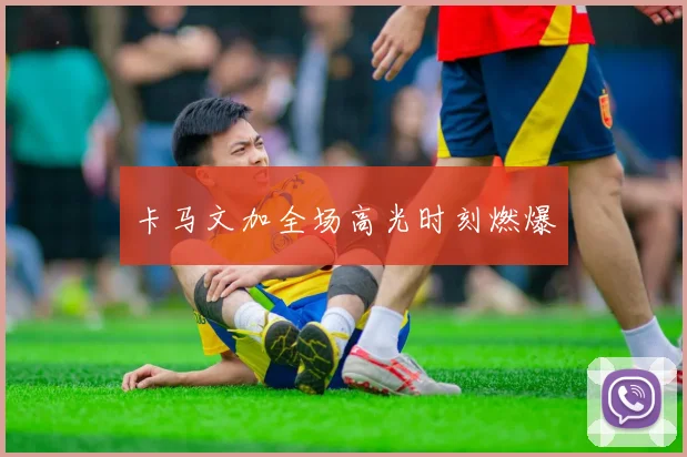 卡马文加全场高光时刻燃爆