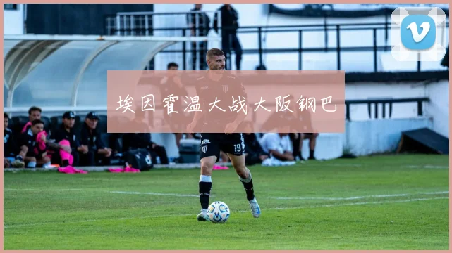 埃因霍温大战大阪钢巴