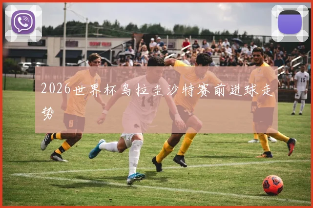 2026世界杯乌拉圭沙特赛前进球走势
