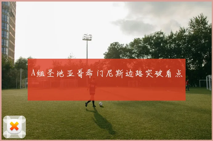 A组圣地亚哥希门尼斯边路突破看点