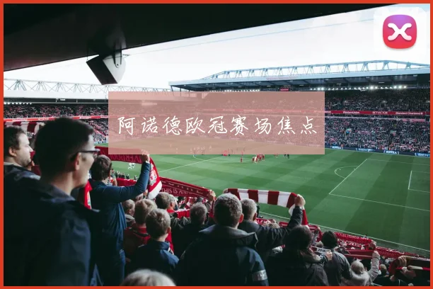 阿诺德欧冠赛场焦点