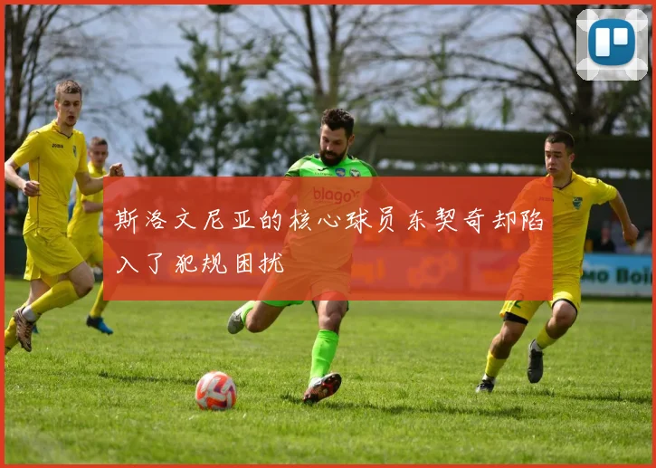 斯洛文尼亚的核心球员东契奇却陷入了犯规困扰