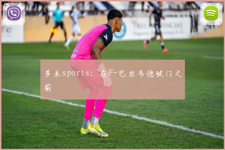 多米sports：在F-巴尔韦德破门之前