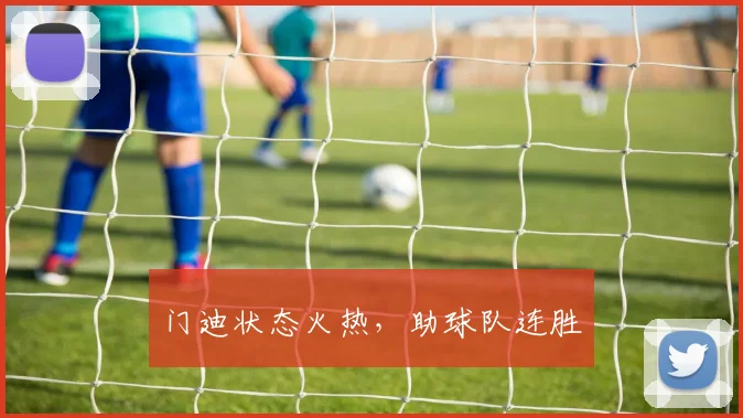 门迪状态火热，助球队连胜