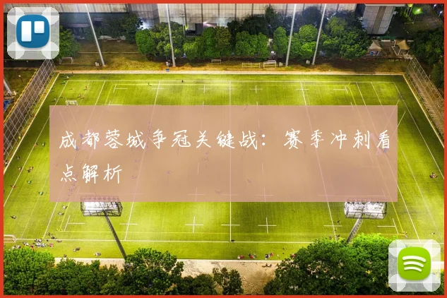 成都蓉城争冠关键战：赛季冲刺看点解析