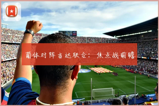 葡体对阵吉达联合：焦点战前瞻