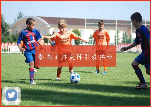 泰国主帅变阵引发热议