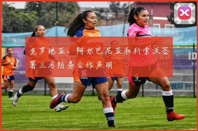 克罗地亚、阿尔巴尼亚和科索沃签署三方防务合作声明