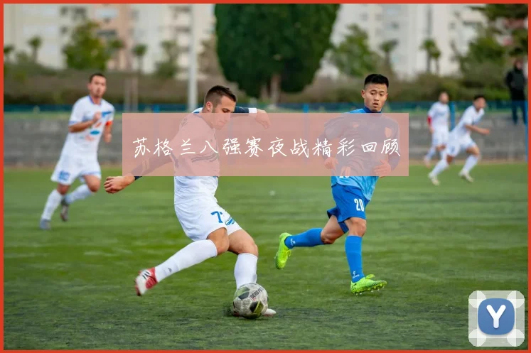 苏格兰八强赛夜战精彩回顾