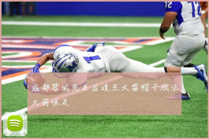 成都蓉城先丢后追王大雷帽子戏法火药味足