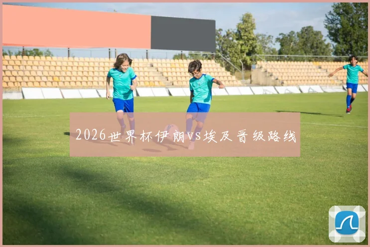 2026世界杯伊朗vs埃及晋级路线