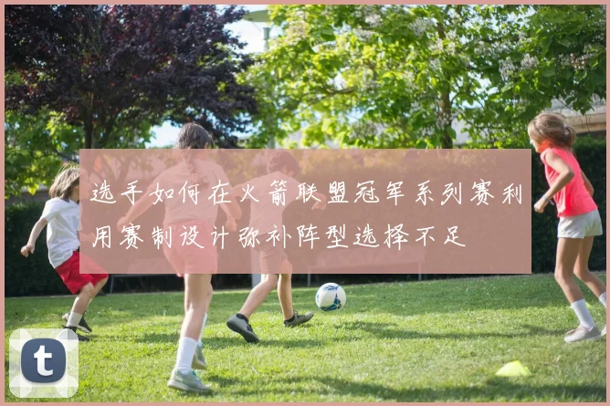 选手如何在火箭联盟冠军系列赛利用赛制设计弥补阵型选择不足