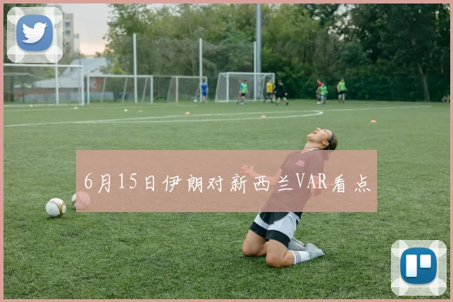 6月15日伊朗对新西兰VAR看点
