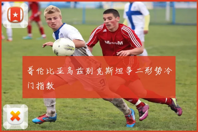 哥伦比亚乌兹别克斯坦争二形势冷门指数