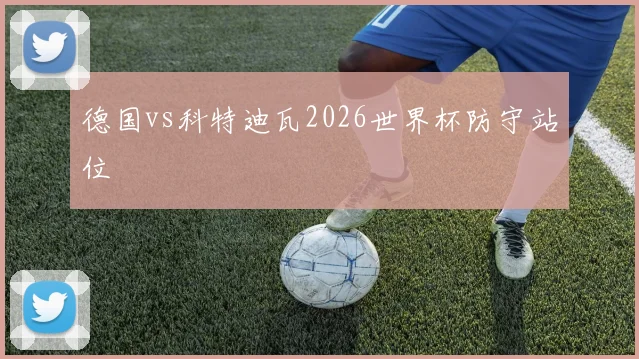 德国vs科特迪瓦2026世界杯防守站位