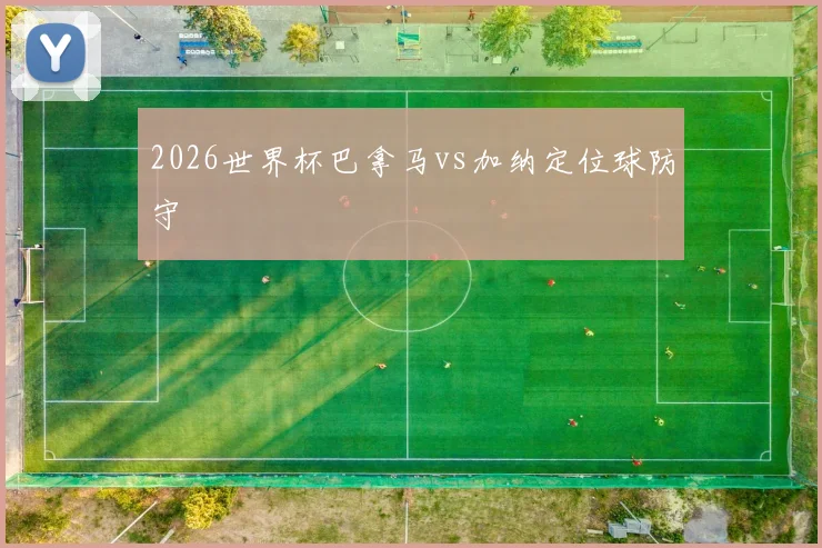 2026世界杯巴拿马vs加纳定位球防守