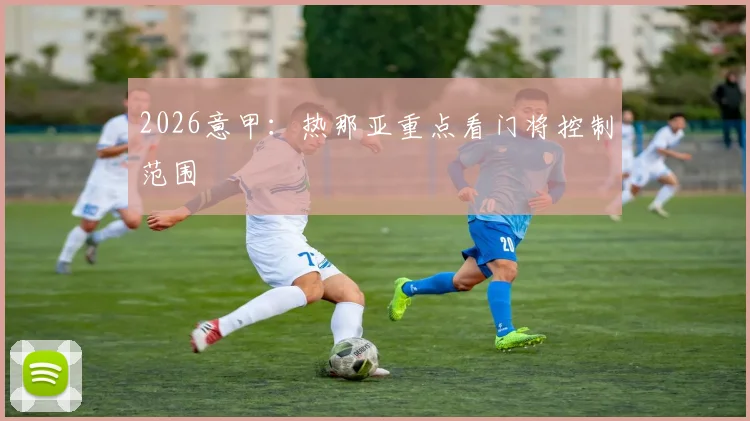 2026意甲：热那亚重点看门将控制范围