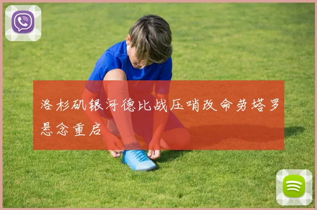 洛杉矶银河德比战压哨改命劳塔罗悬念重启