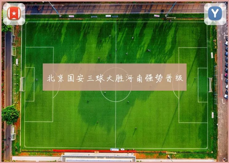 北京国安三球大胜河南强势晋级