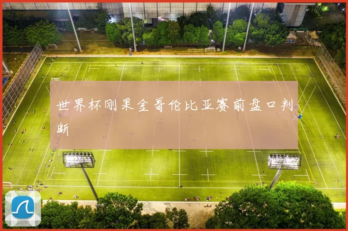 世界杯刚果金哥伦比亚赛前盘口判断