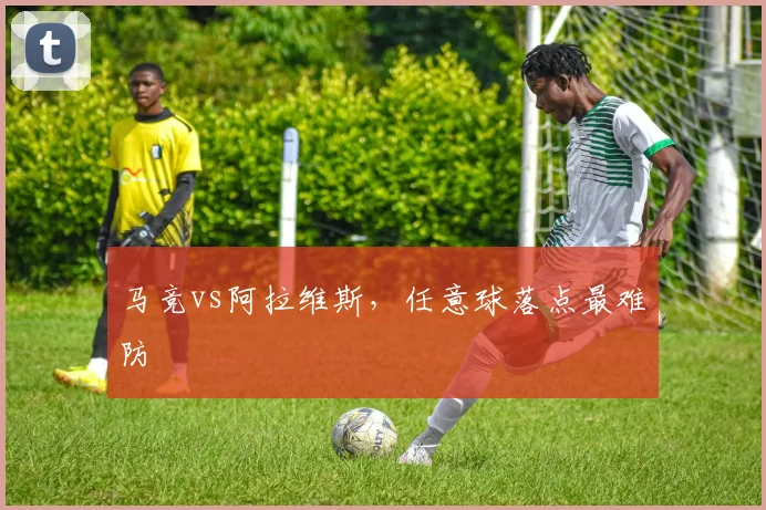 马竞vs阿拉维斯,任意球落点最难防