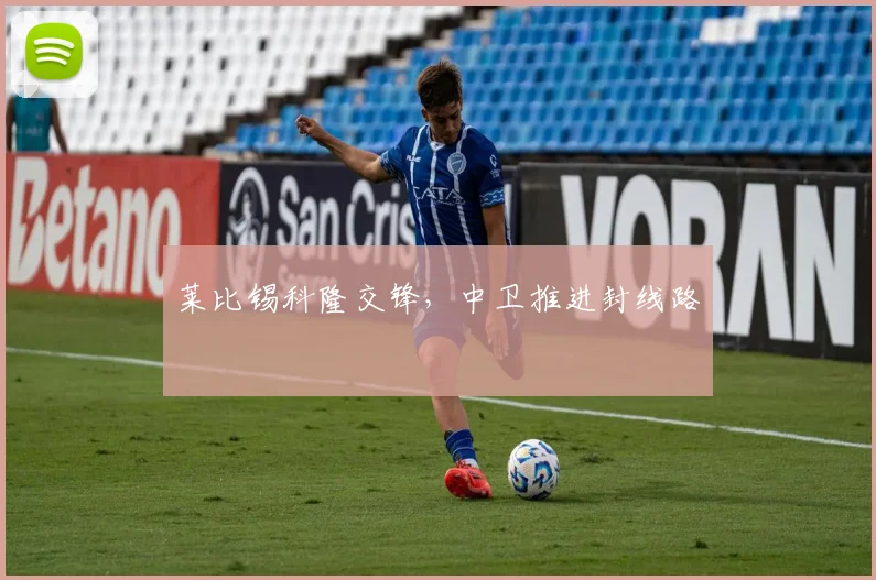 莱比锡科隆交锋,中卫推进封线路