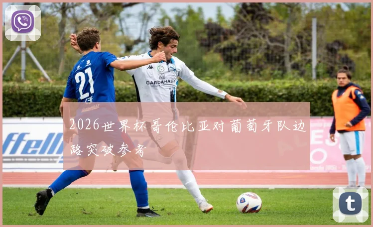 2026世界杯哥伦比亚对葡萄牙队边路突破参考
