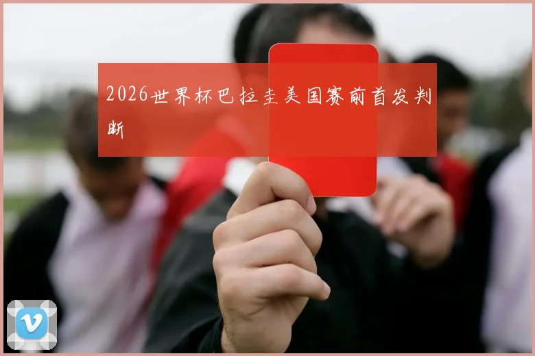 2026世界杯巴拉圭美国赛前首发判断
