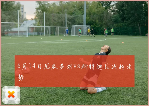 6月14日厄瓜多尔vs科特迪瓦次轮走势