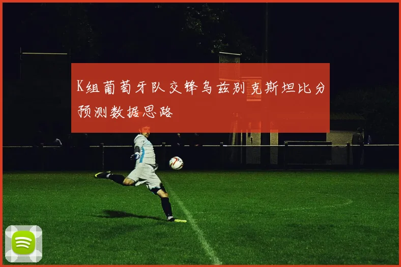 K组葡萄牙队交锋乌兹别克斯坦比分预测数据思路