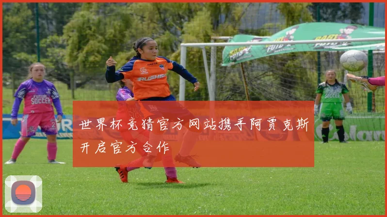 世界杯竞猜官方网站携手阿贾克斯开启官方合作