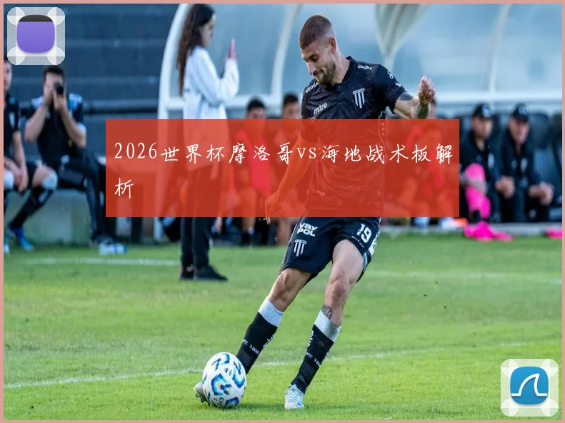 2026世界杯摩洛哥vs海地战术板解析