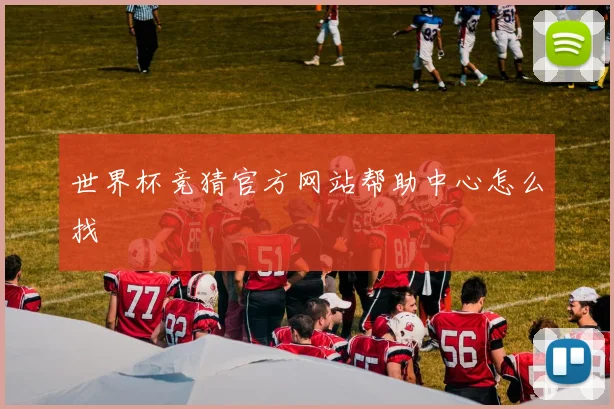 世界杯竞猜官方网站帮助中心怎么找