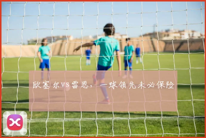 欧塞尔vs雷恩，一球领先未必保险