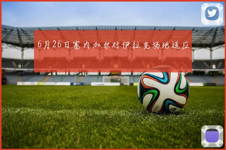 6月26日塞内加尔对伊拉克场地适应